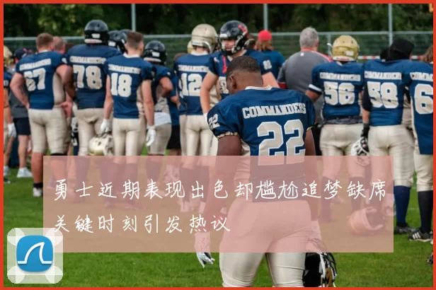 勇士近期表现出色却尴尬追梦缺席关键时刻引发热议